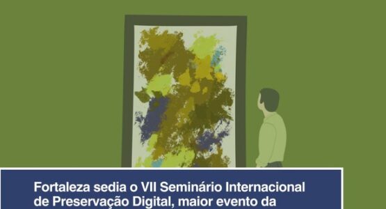 Fortaleza sedia o VII Seminário Internacional de Preservação Digital, entre os dias 10 e 13 de junho